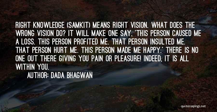 Dada Bhagwan Quotes: Right Knowledge (samkit) Means Right Vision. What Does The Wrong Vision Do? It Will Make One Say, 'this Person Caused