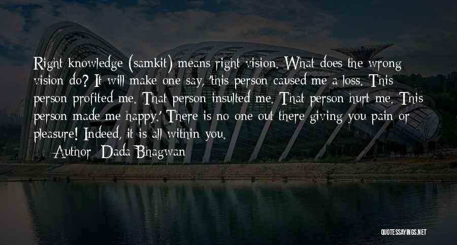 Dada Bhagwan Quotes: Right Knowledge (samkit) Means Right Vision. What Does The Wrong Vision Do? It Will Make One Say, 'this Person Caused