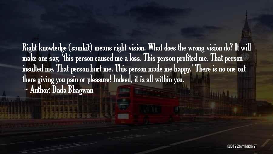 Dada Bhagwan Quotes: Right Knowledge (samkit) Means Right Vision. What Does The Wrong Vision Do? It Will Make One Say, 'this Person Caused