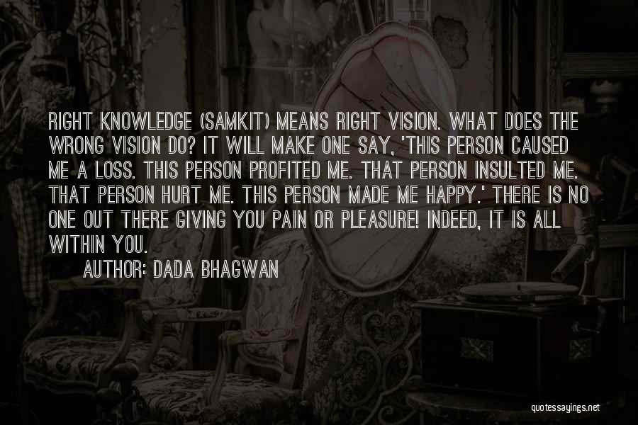 Dada Bhagwan Quotes: Right Knowledge (samkit) Means Right Vision. What Does The Wrong Vision Do? It Will Make One Say, 'this Person Caused