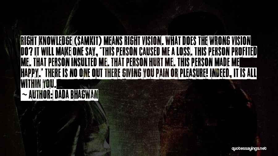 Dada Bhagwan Quotes: Right Knowledge (samkit) Means Right Vision. What Does The Wrong Vision Do? It Will Make One Say, 'this Person Caused