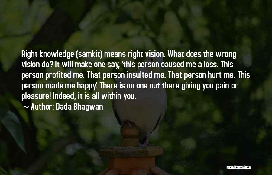 Dada Bhagwan Quotes: Right Knowledge (samkit) Means Right Vision. What Does The Wrong Vision Do? It Will Make One Say, 'this Person Caused
