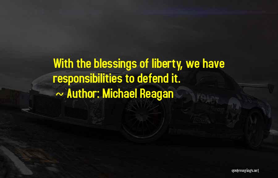 Michael Reagan Quotes: With The Blessings Of Liberty, We Have Responsibilities To Defend It.