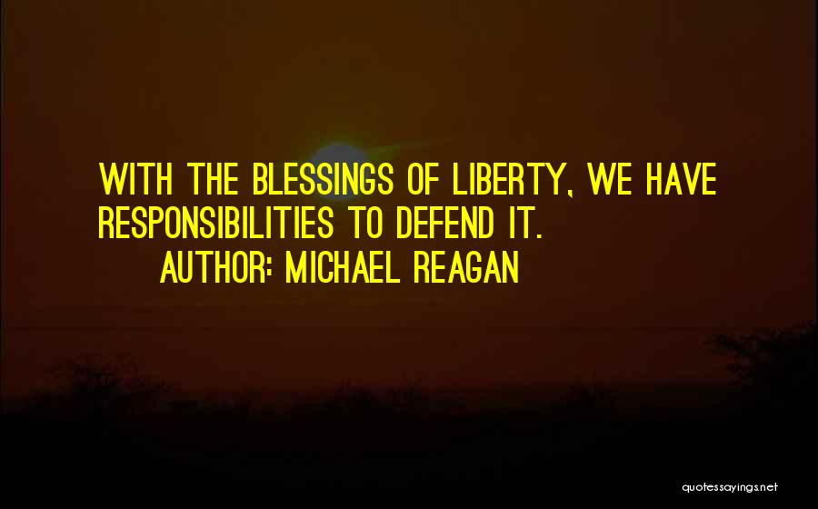 Michael Reagan Quotes: With The Blessings Of Liberty, We Have Responsibilities To Defend It.