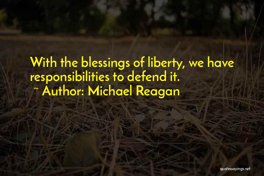 Michael Reagan Quotes: With The Blessings Of Liberty, We Have Responsibilities To Defend It.