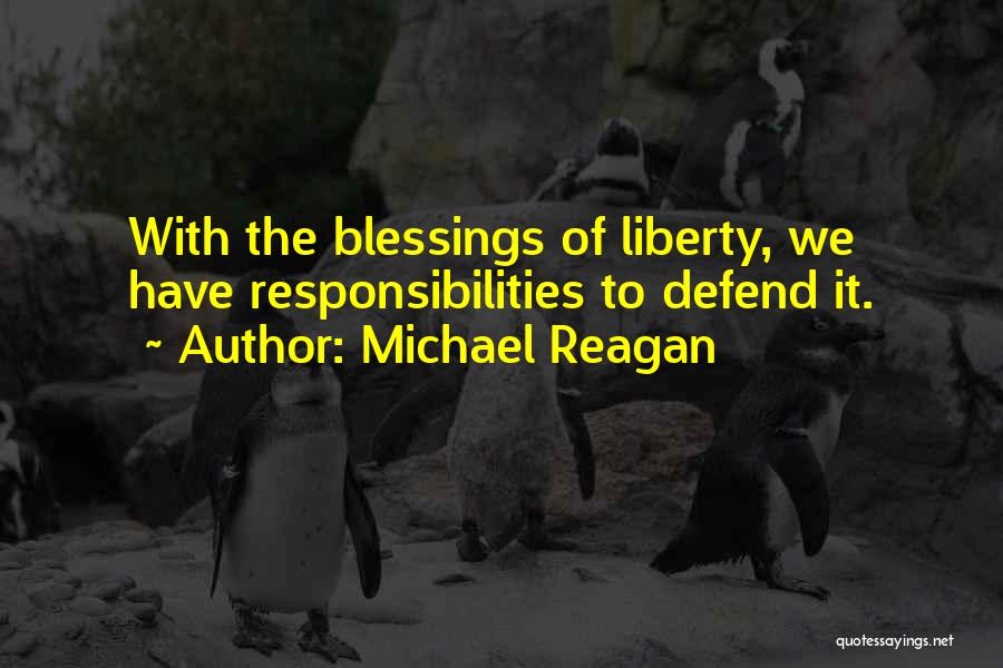 Michael Reagan Quotes: With The Blessings Of Liberty, We Have Responsibilities To Defend It.