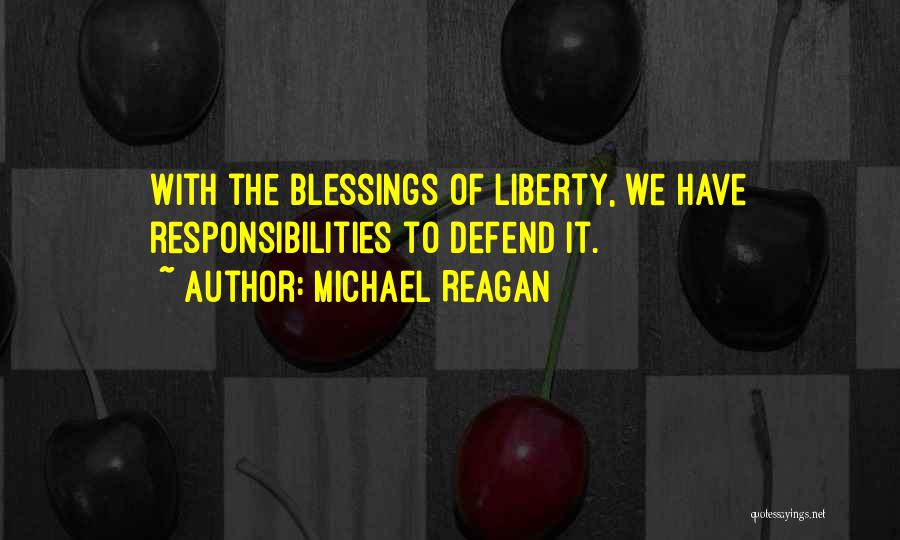 Michael Reagan Quotes: With The Blessings Of Liberty, We Have Responsibilities To Defend It.