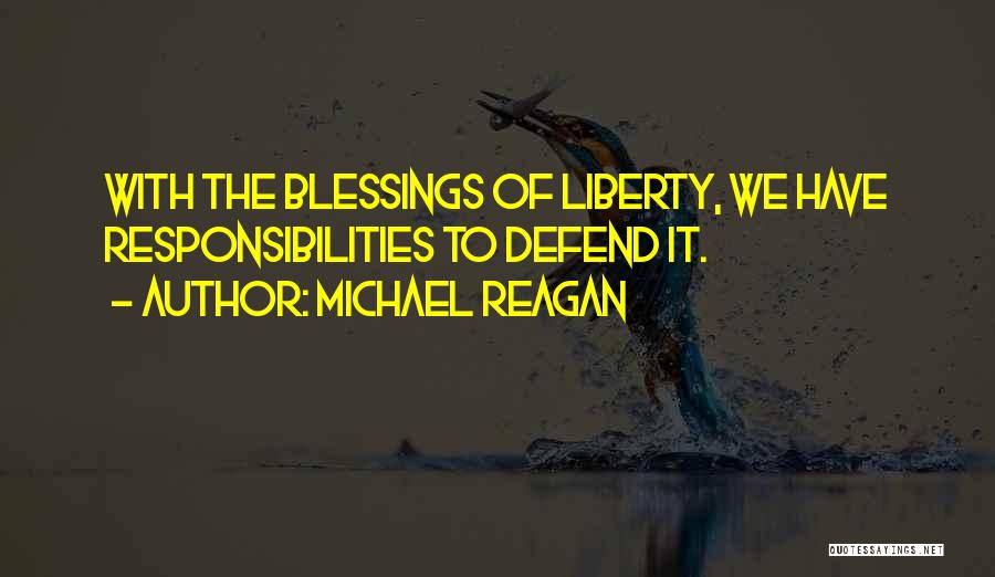 Michael Reagan Quotes: With The Blessings Of Liberty, We Have Responsibilities To Defend It.