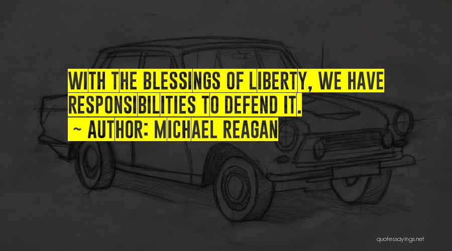 Michael Reagan Quotes: With The Blessings Of Liberty, We Have Responsibilities To Defend It.