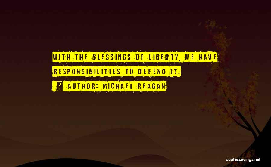 Michael Reagan Quotes: With The Blessings Of Liberty, We Have Responsibilities To Defend It.