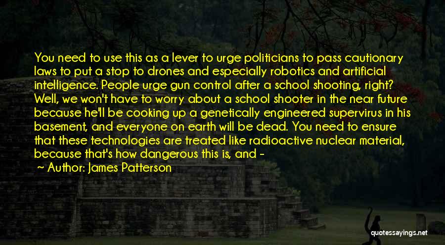 James Patterson Quotes: You Need To Use This As A Lever To Urge Politicians To Pass Cautionary Laws To Put A Stop To