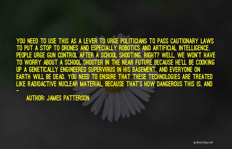 James Patterson Quotes: You Need To Use This As A Lever To Urge Politicians To Pass Cautionary Laws To Put A Stop To