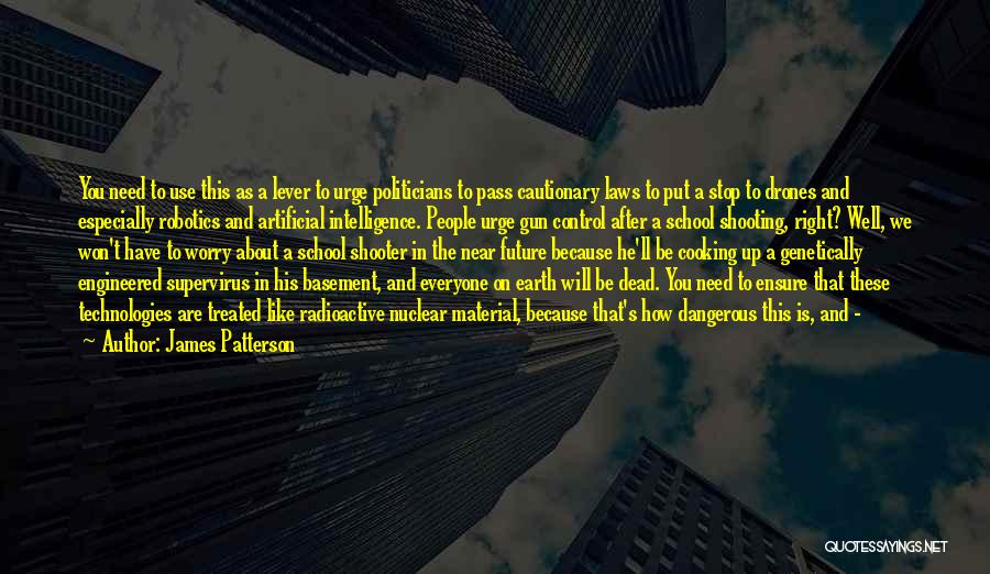 James Patterson Quotes: You Need To Use This As A Lever To Urge Politicians To Pass Cautionary Laws To Put A Stop To