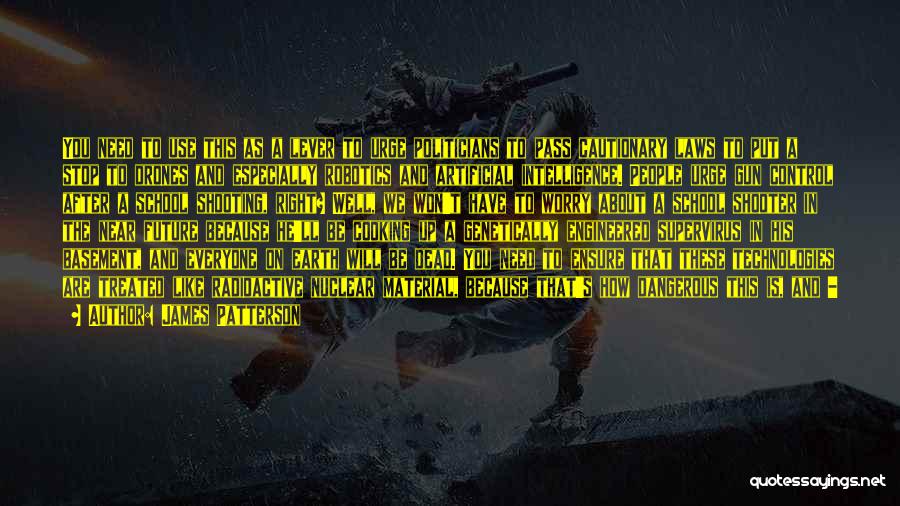 James Patterson Quotes: You Need To Use This As A Lever To Urge Politicians To Pass Cautionary Laws To Put A Stop To