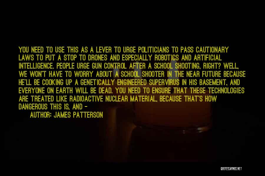 James Patterson Quotes: You Need To Use This As A Lever To Urge Politicians To Pass Cautionary Laws To Put A Stop To