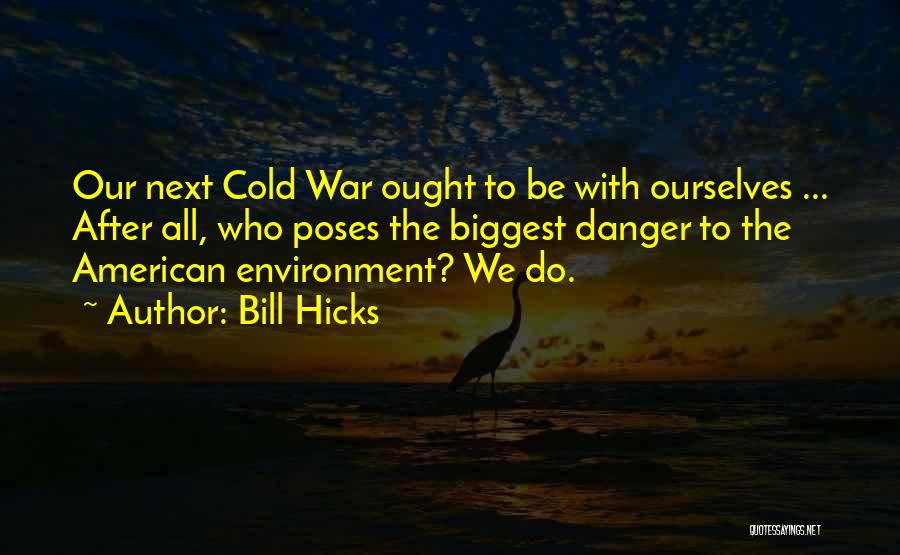 Bill Hicks Quotes: Our Next Cold War Ought To Be With Ourselves ... After All, Who Poses The Biggest Danger To The American