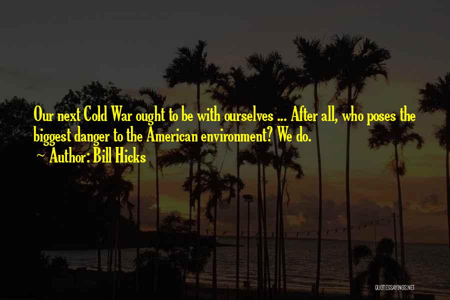 Bill Hicks Quotes: Our Next Cold War Ought To Be With Ourselves ... After All, Who Poses The Biggest Danger To The American