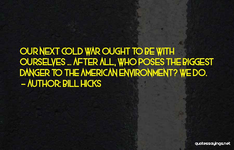 Bill Hicks Quotes: Our Next Cold War Ought To Be With Ourselves ... After All, Who Poses The Biggest Danger To The American