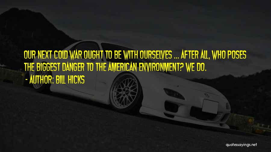 Bill Hicks Quotes: Our Next Cold War Ought To Be With Ourselves ... After All, Who Poses The Biggest Danger To The American