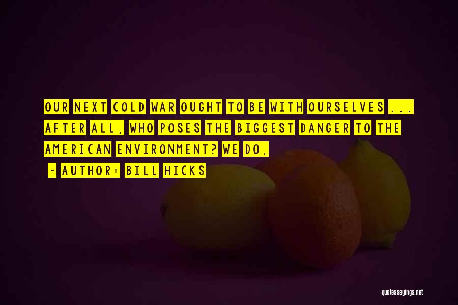 Bill Hicks Quotes: Our Next Cold War Ought To Be With Ourselves ... After All, Who Poses The Biggest Danger To The American