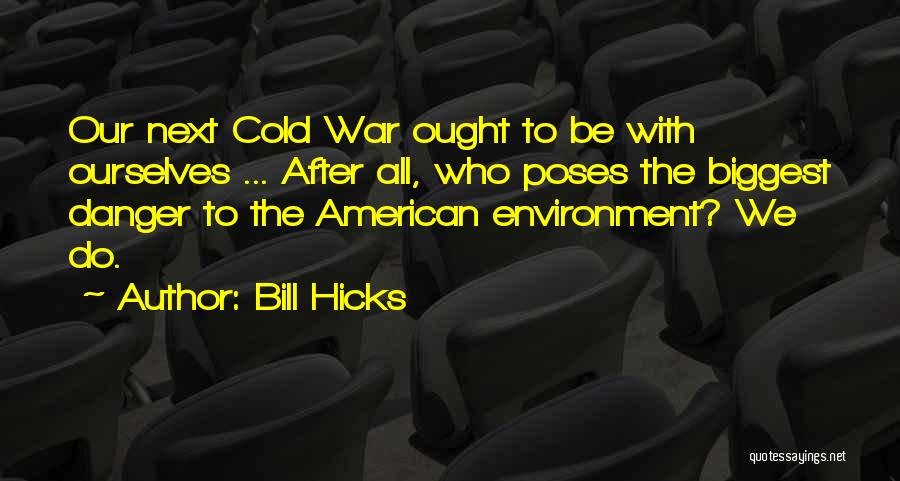 Bill Hicks Quotes: Our Next Cold War Ought To Be With Ourselves ... After All, Who Poses The Biggest Danger To The American