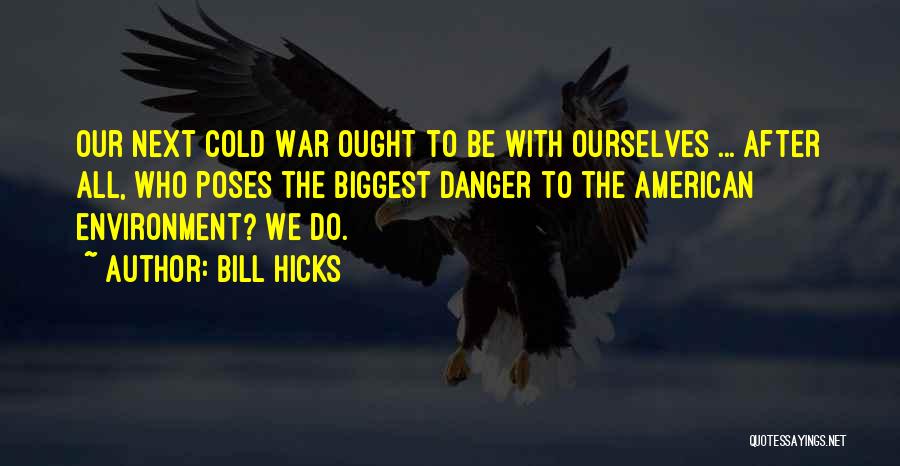 Bill Hicks Quotes: Our Next Cold War Ought To Be With Ourselves ... After All, Who Poses The Biggest Danger To The American