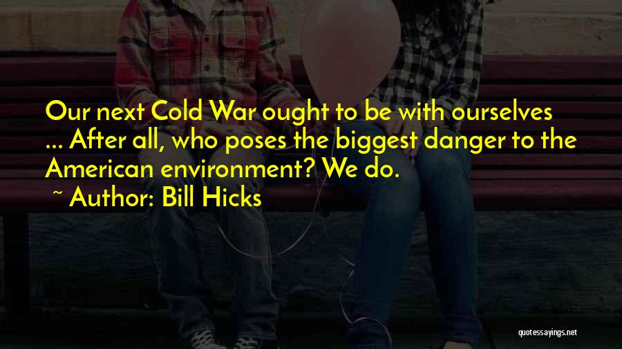 Bill Hicks Quotes: Our Next Cold War Ought To Be With Ourselves ... After All, Who Poses The Biggest Danger To The American