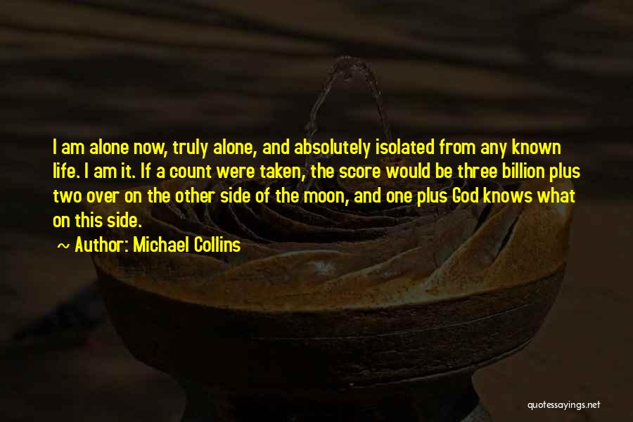 Michael Collins Quotes: I Am Alone Now, Truly Alone, And Absolutely Isolated From Any Known Life. I Am It. If A Count Were