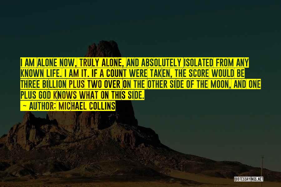 Michael Collins Quotes: I Am Alone Now, Truly Alone, And Absolutely Isolated From Any Known Life. I Am It. If A Count Were