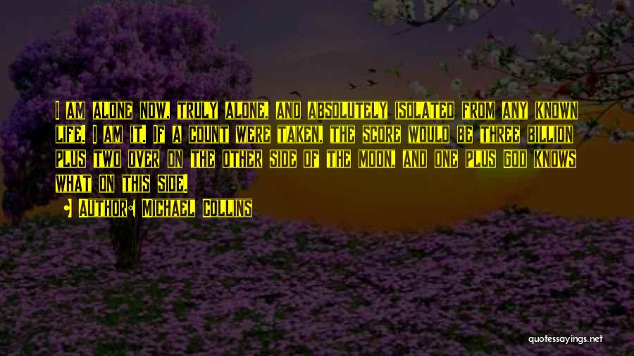 Michael Collins Quotes: I Am Alone Now, Truly Alone, And Absolutely Isolated From Any Known Life. I Am It. If A Count Were
