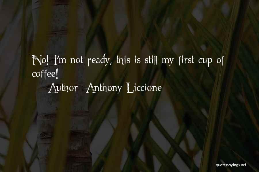 Anthony Liccione Quotes: No! I'm Not Ready, This Is Still My First Cup Of Coffee!