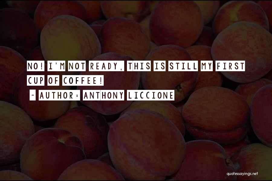 Anthony Liccione Quotes: No! I'm Not Ready, This Is Still My First Cup Of Coffee!