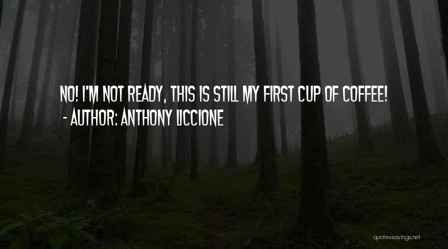 Anthony Liccione Quotes: No! I'm Not Ready, This Is Still My First Cup Of Coffee!