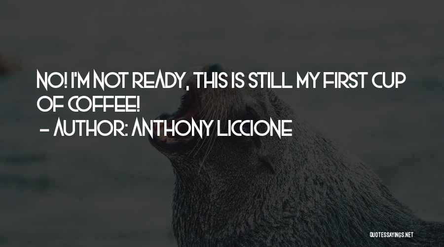 Anthony Liccione Quotes: No! I'm Not Ready, This Is Still My First Cup Of Coffee!