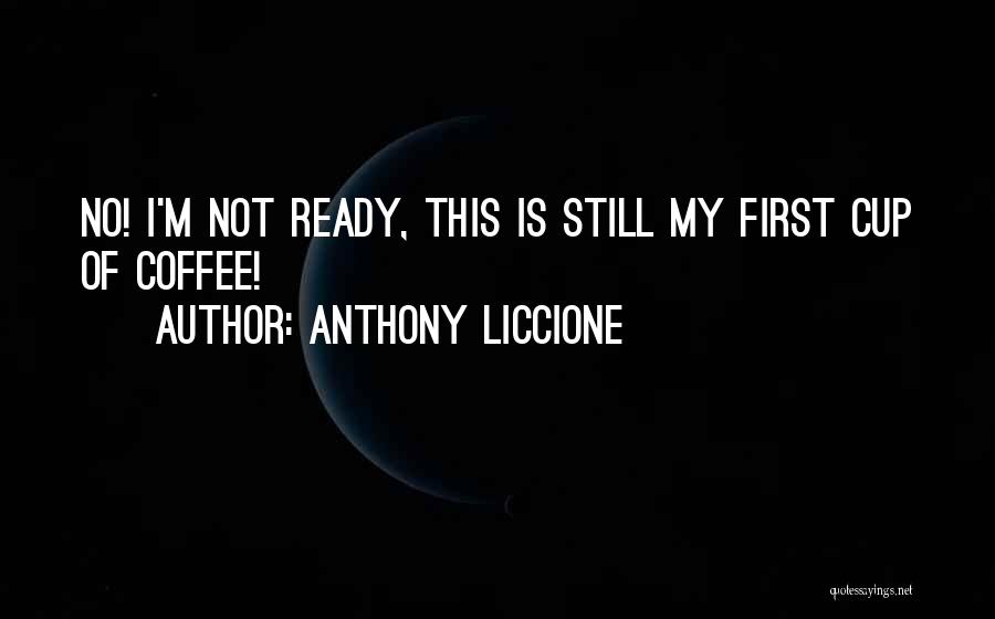 Anthony Liccione Quotes: No! I'm Not Ready, This Is Still My First Cup Of Coffee!