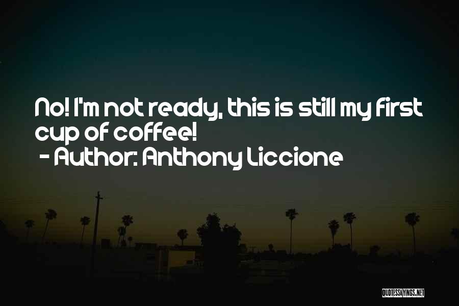 Anthony Liccione Quotes: No! I'm Not Ready, This Is Still My First Cup Of Coffee!