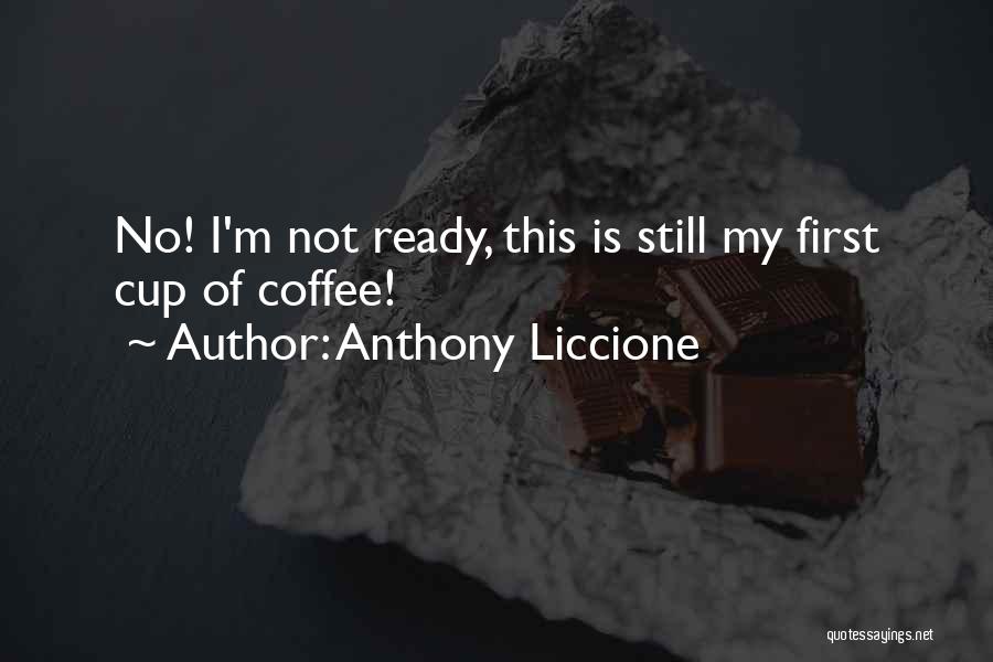 Anthony Liccione Quotes: No! I'm Not Ready, This Is Still My First Cup Of Coffee!