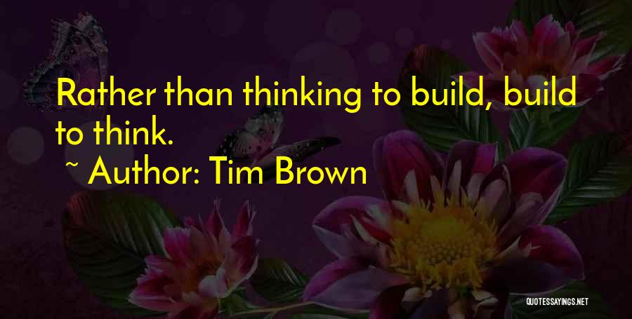 Tim Brown Quotes: Rather Than Thinking To Build, Build To Think.