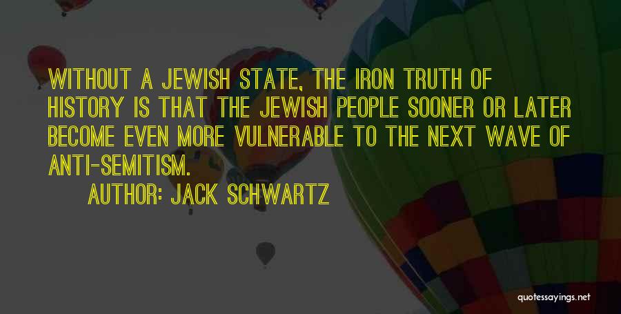 Jack Schwartz Quotes: Without A Jewish State, The Iron Truth Of History Is That The Jewish People Sooner Or Later Become Even More