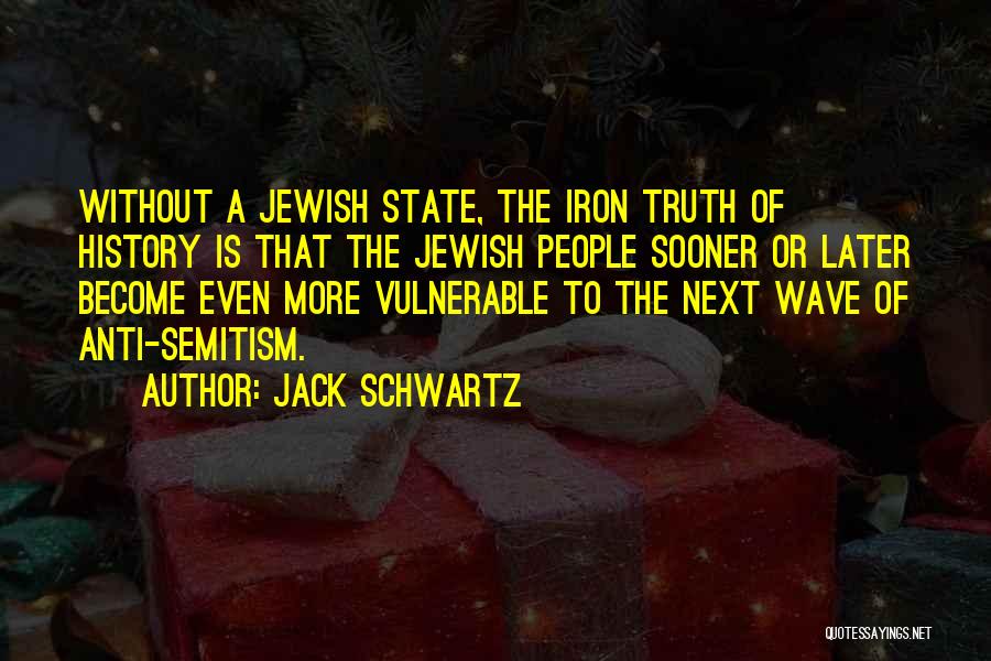 Jack Schwartz Quotes: Without A Jewish State, The Iron Truth Of History Is That The Jewish People Sooner Or Later Become Even More