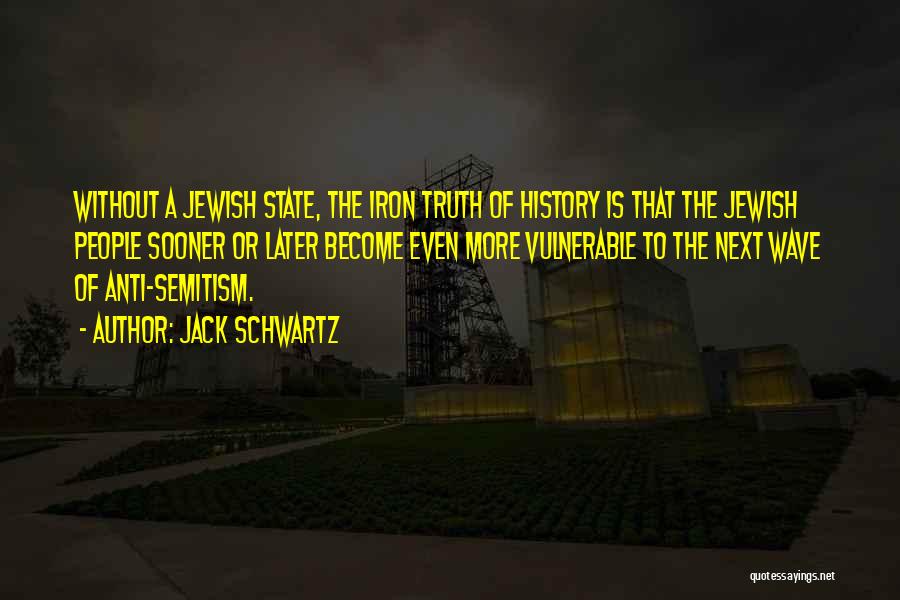 Jack Schwartz Quotes: Without A Jewish State, The Iron Truth Of History Is That The Jewish People Sooner Or Later Become Even More