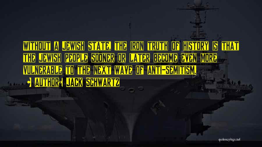 Jack Schwartz Quotes: Without A Jewish State, The Iron Truth Of History Is That The Jewish People Sooner Or Later Become Even More