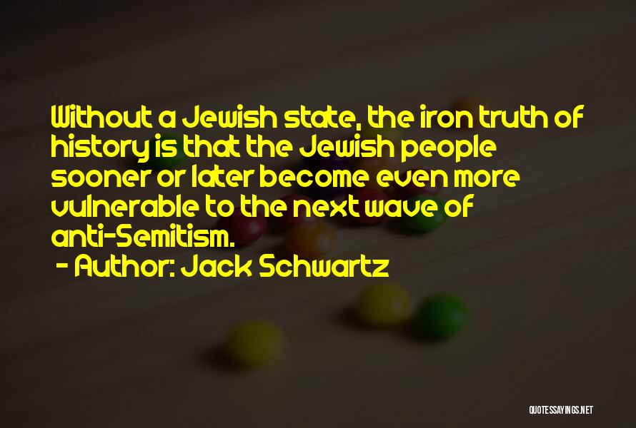 Jack Schwartz Quotes: Without A Jewish State, The Iron Truth Of History Is That The Jewish People Sooner Or Later Become Even More