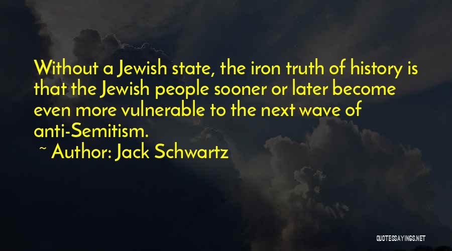 Jack Schwartz Quotes: Without A Jewish State, The Iron Truth Of History Is That The Jewish People Sooner Or Later Become Even More