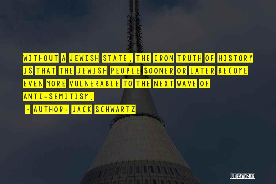 Jack Schwartz Quotes: Without A Jewish State, The Iron Truth Of History Is That The Jewish People Sooner Or Later Become Even More