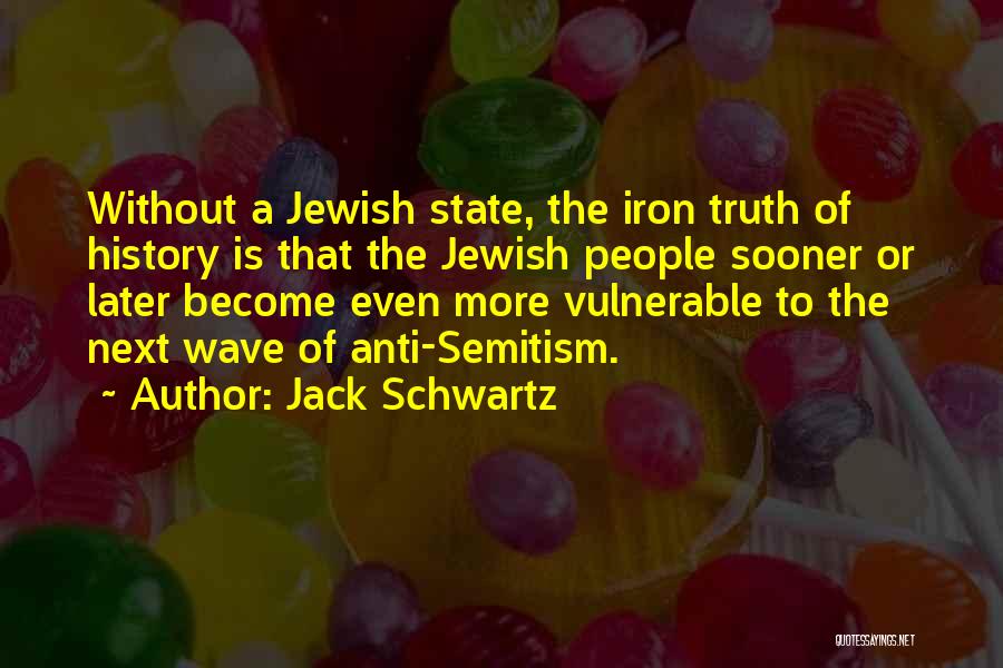 Jack Schwartz Quotes: Without A Jewish State, The Iron Truth Of History Is That The Jewish People Sooner Or Later Become Even More