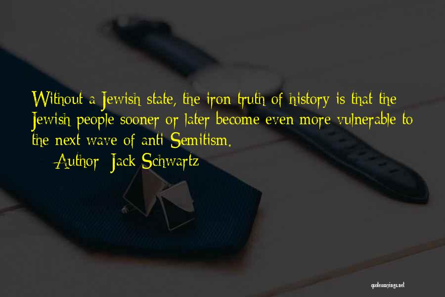 Jack Schwartz Quotes: Without A Jewish State, The Iron Truth Of History Is That The Jewish People Sooner Or Later Become Even More