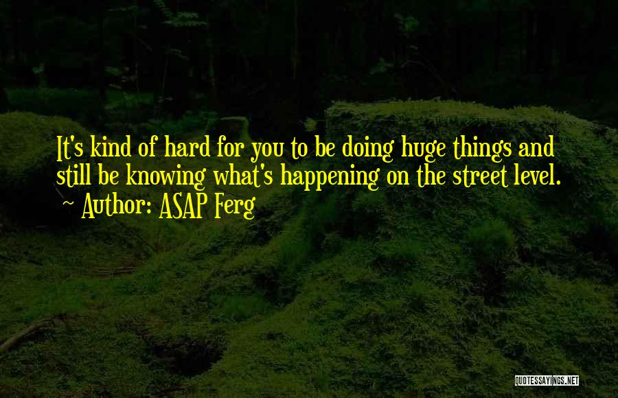 ASAP Ferg Quotes: It's Kind Of Hard For You To Be Doing Huge Things And Still Be Knowing What's Happening On The Street