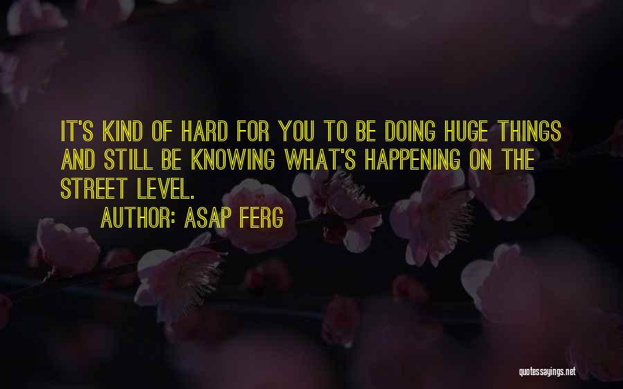 ASAP Ferg Quotes: It's Kind Of Hard For You To Be Doing Huge Things And Still Be Knowing What's Happening On The Street