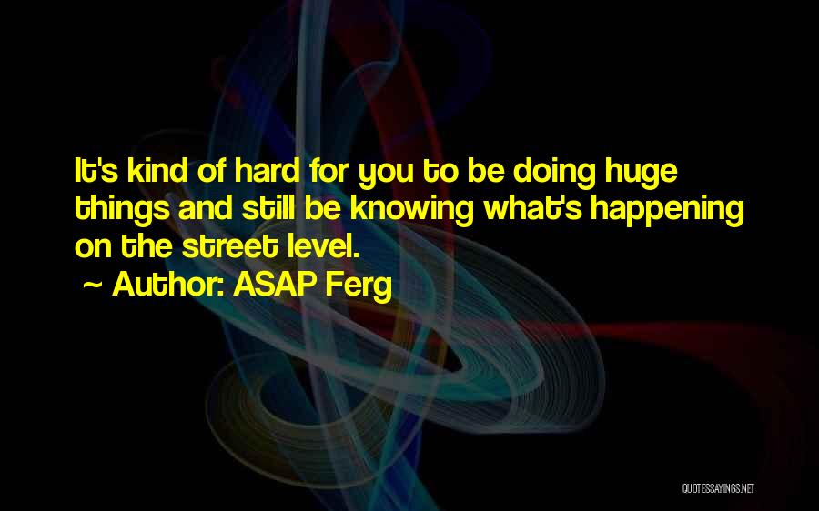 ASAP Ferg Quotes: It's Kind Of Hard For You To Be Doing Huge Things And Still Be Knowing What's Happening On The Street